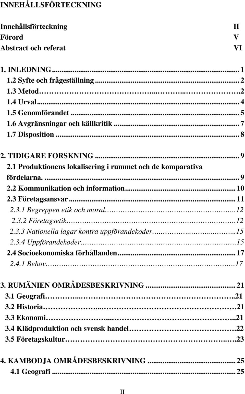 3 Företagsansvar... 11 2.3.1 Begreppen etik och moral..12 2.3.2 Företagsetik.12 2.3.3 Nationella lagar kontra uppförandekoder.........15 2.3.4 Uppförandekoder.15 2.4 Socioekonomiska förhållanden.