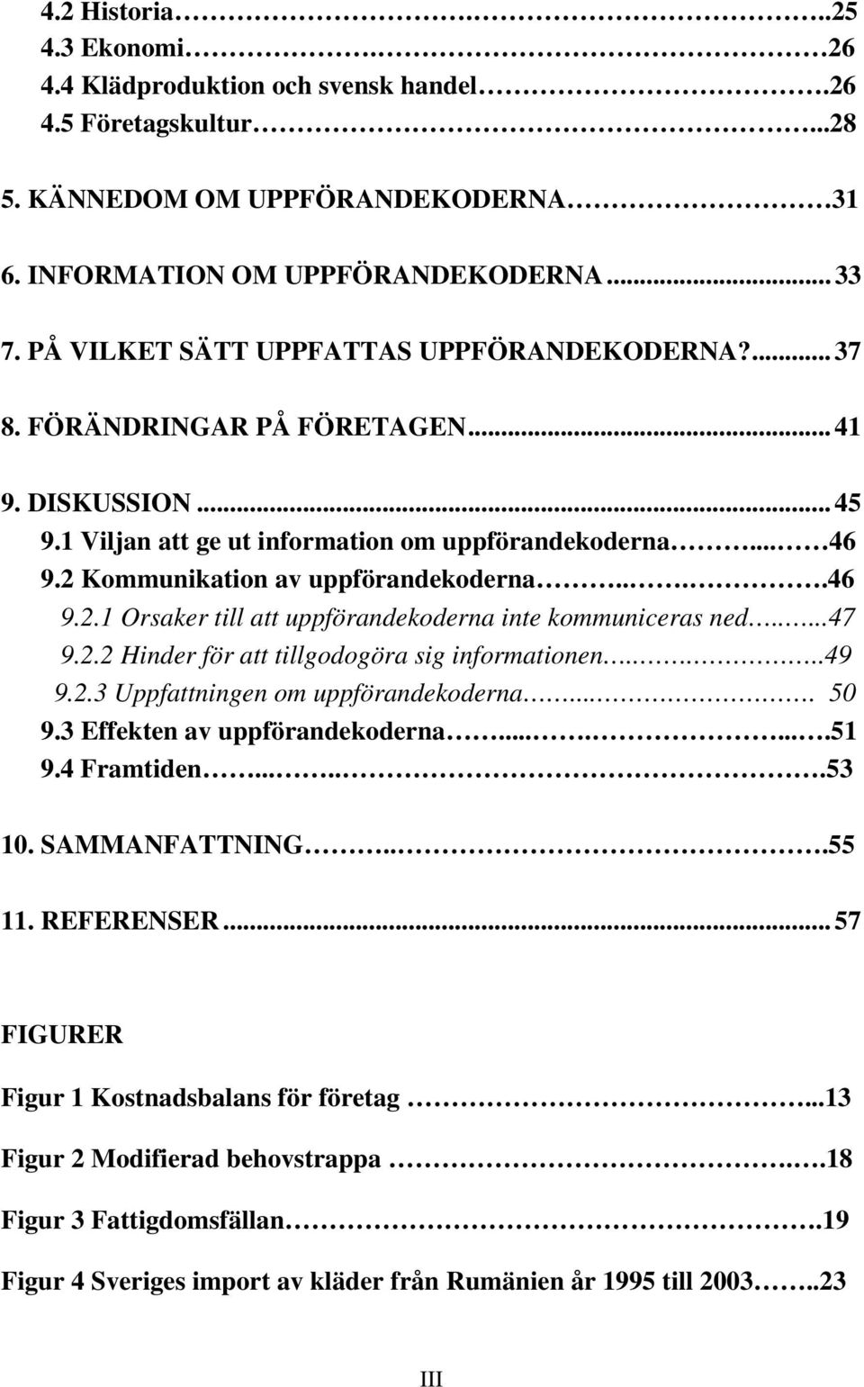 2 Kommunikation av uppförandekoderna....46 9.2.1 Orsaker till att uppförandekoderna inte kommuniceras ned.....47 9.2.2 Hinder för att tillgodogöra sig informationen.....49 9.2.3 Uppfattningen om uppförandekoderna.