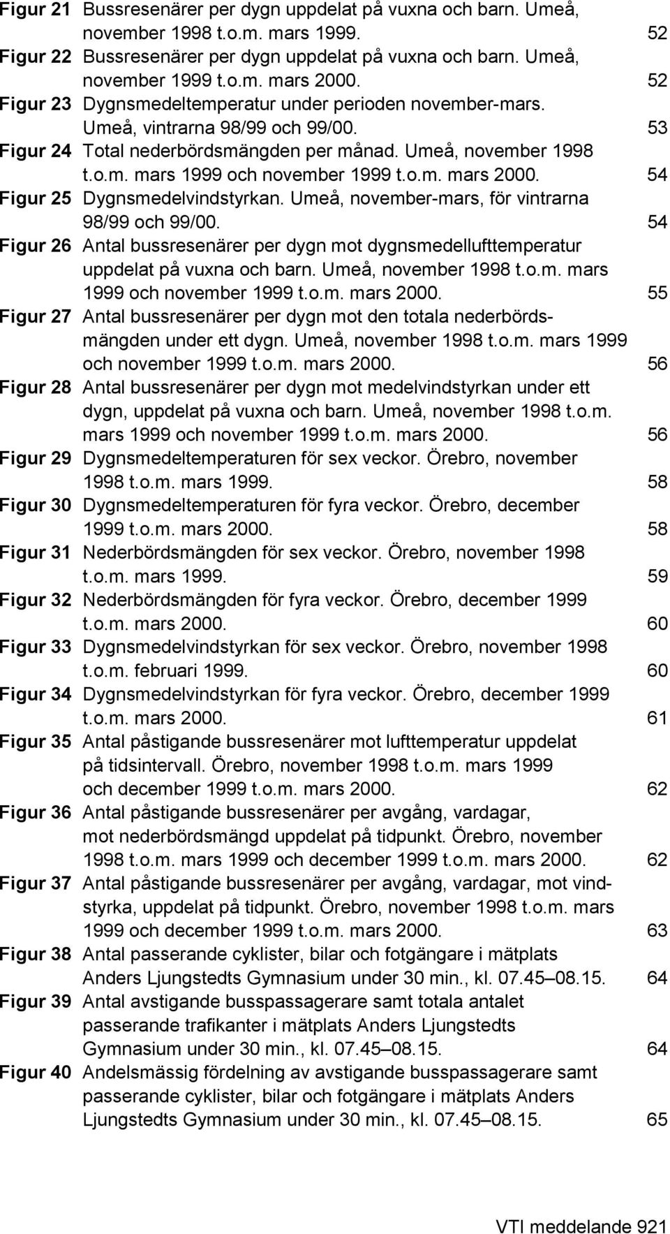 o.m. mars 2000. 54 Figur 25 Dygnsmedelvindstyrkan. Umeå, november-mars, för vintrarna 98/99 och 99/00. 54 Figur 26 Antal bussresenärer per dygn mot dygnsmedellufttemperatur uppdelat på vuxna och barn.