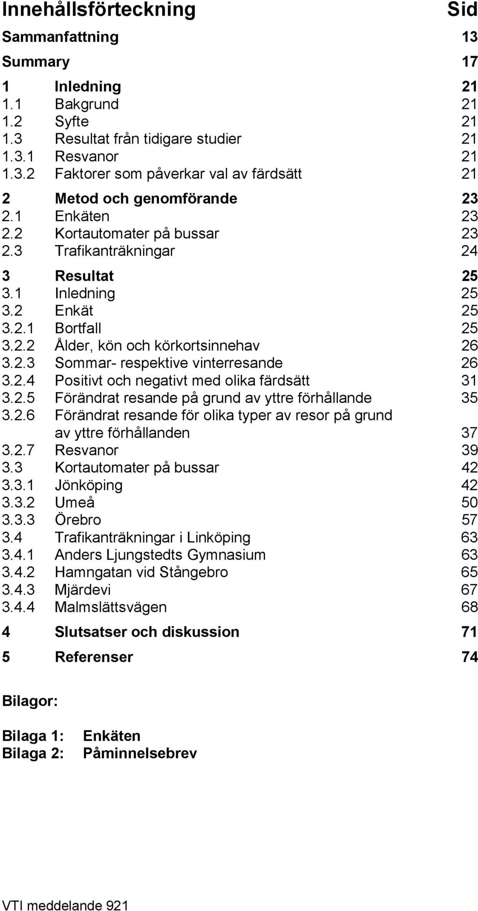 2.4 Positivt och negativt med olika färdsätt 31 3.2.5 Förändrat resande på grund av yttre förhållande 35 3.2.6 Förändrat resande för olika typer av resor på grund av yttre förhållanden 37 3.2.7 Resvanor 39 3.