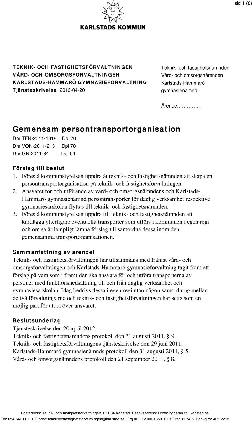 Föreslå kommunstyrelsen uppdra åt teknik- och fastighetsnämnden att skapa en persontransportorganisation på teknik- och fastighetsförvaltningen. 2.