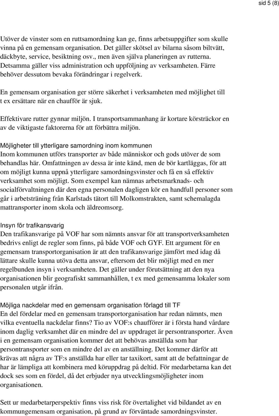 Färre behöver dessutom bevaka förändringar i regelverk. En gemensam organisation ger större säkerhet i verksamheten med möjlighet till t ex ersättare när en chaufför är sjuk.