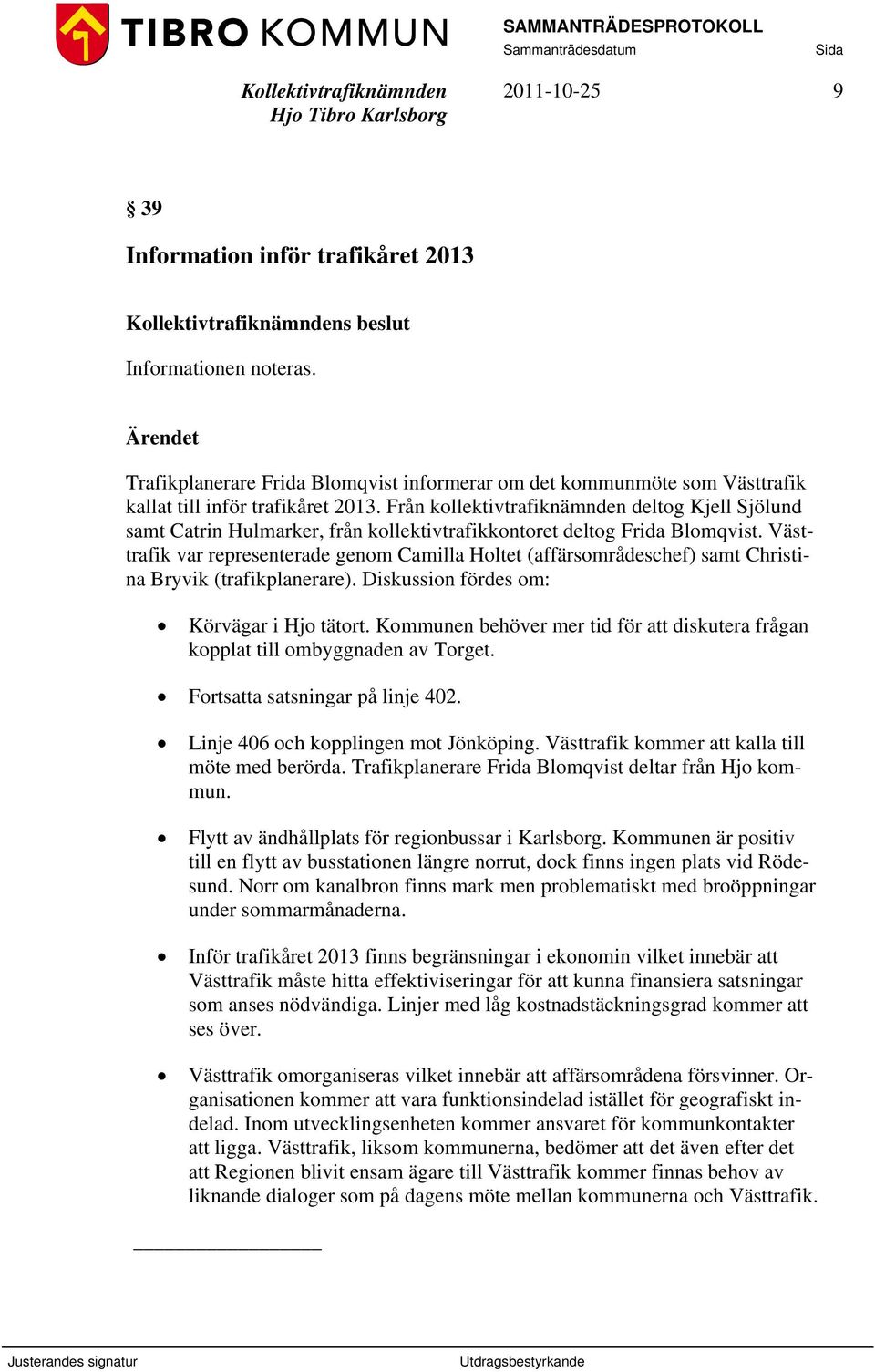 Västtrafik var representerade genom Camilla Holtet (affärsområdeschef) samt Christina Bryvik (trafikplanerare). Diskussion fördes om: Körvägar i Hjo tätort.