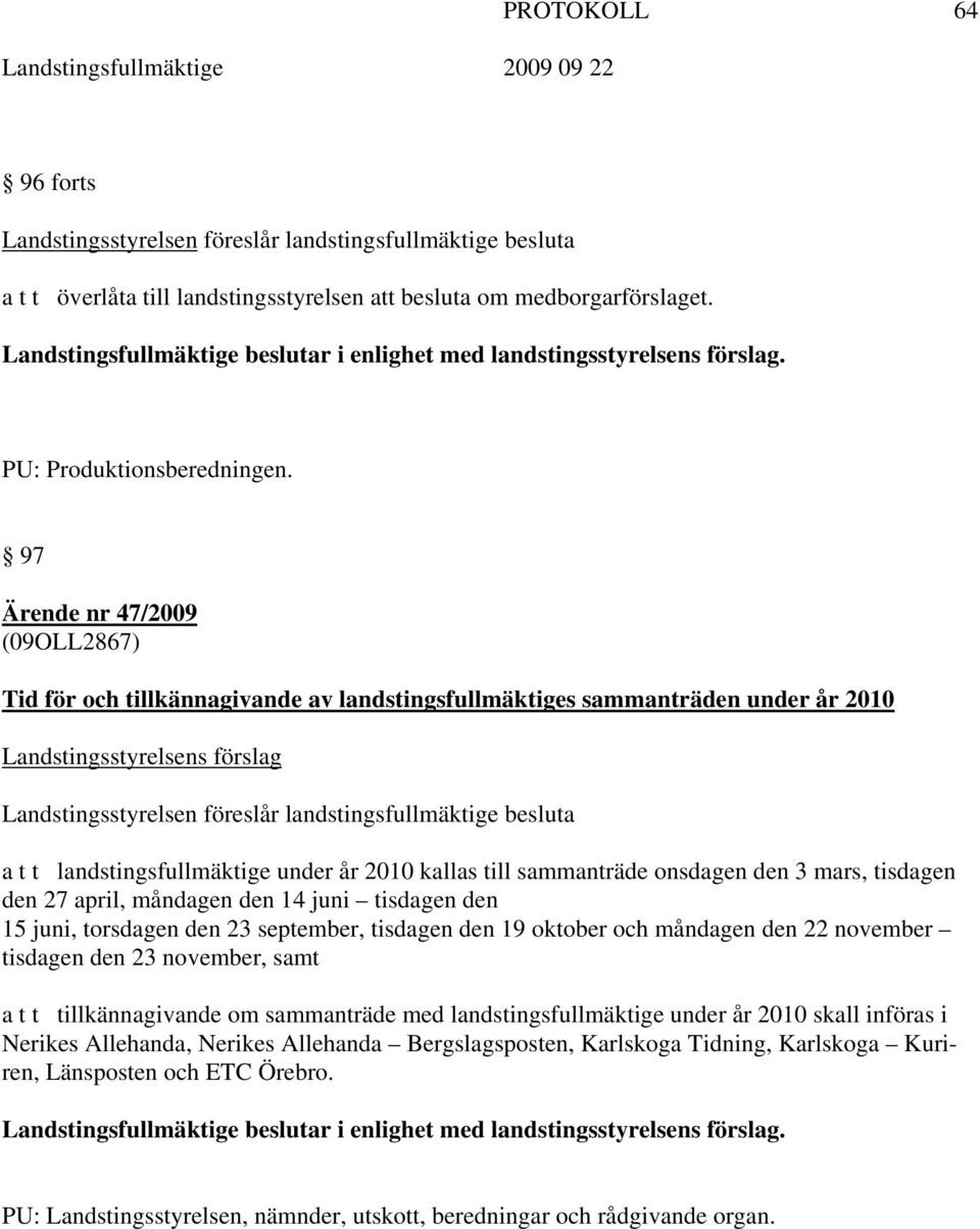 97 Ärende nr 47/2009 (09OLL2867) Tid för och tillkännagivande av landstingsfullmäktiges sammanträden under år 2010 Landstingsstyrelsens förslag Landstingsstyrelsen föreslår landstingsfullmäktige