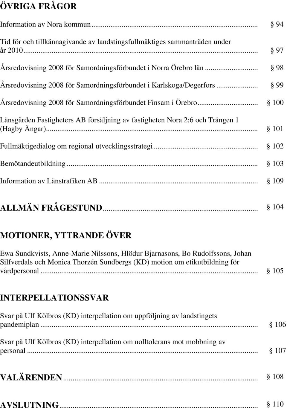 .. Länsgården Fastigheters AB försäljning av fastigheten Nora 2:6 och Trängen 1 (Hagby Ängar)... Fullmäktigedialog om regional utvecklingsstrategi... Bemötandeutbildning.