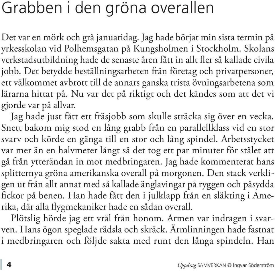 Det betydde beställningsarbeten från företag och privatpersoner, ett välkommet avbrott till de annars ganska trista övningsarbetena som lärarna hittat på.