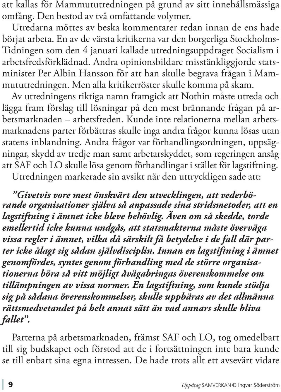 Andra opinionsbildare misstänkliggjorde statsminister Per Albin Hansson för att han skulle begrava frågan i Mammututredningen. Men alla kritikerröster skulle komma på skam.