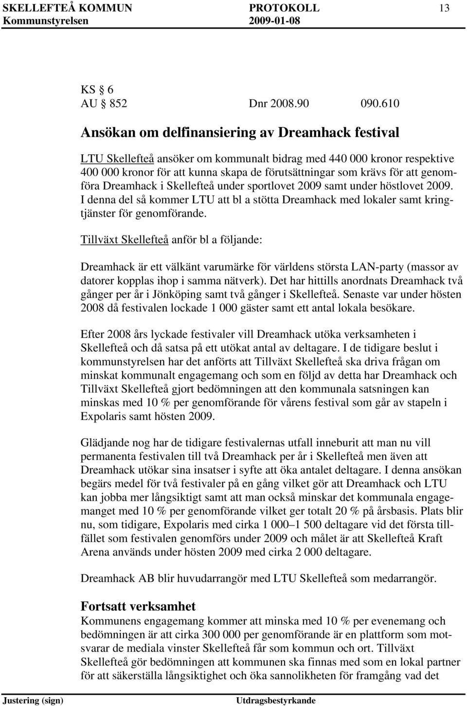 Dreamhack i Skellefteå under sportlovet 2009 samt under höstlovet 2009. I denna del så kommer LTU bl a stötta Dreamhack med lokaler samt kringtjänster för genomförande.