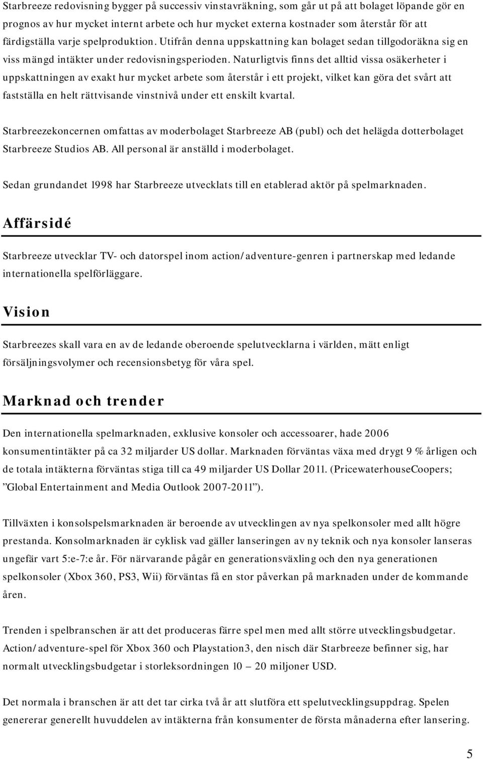 Naturligtvis finns det alltid vissa osäkerheter i uppskattningen av exakt hur mycket arbete som återstår i ett projekt, vilket kan göra det svårt att fastställa en helt rättvisande vinstnivå under