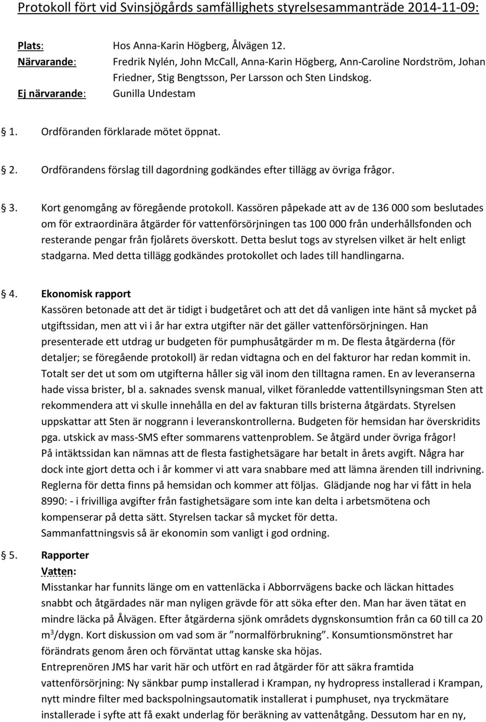 Ordföranden förklarade mötet öppnat. 2. Ordförandens förslag till dagordning godkändes efter tillägg av övriga frågor. 3. Kort genomgång av föregående protokoll.