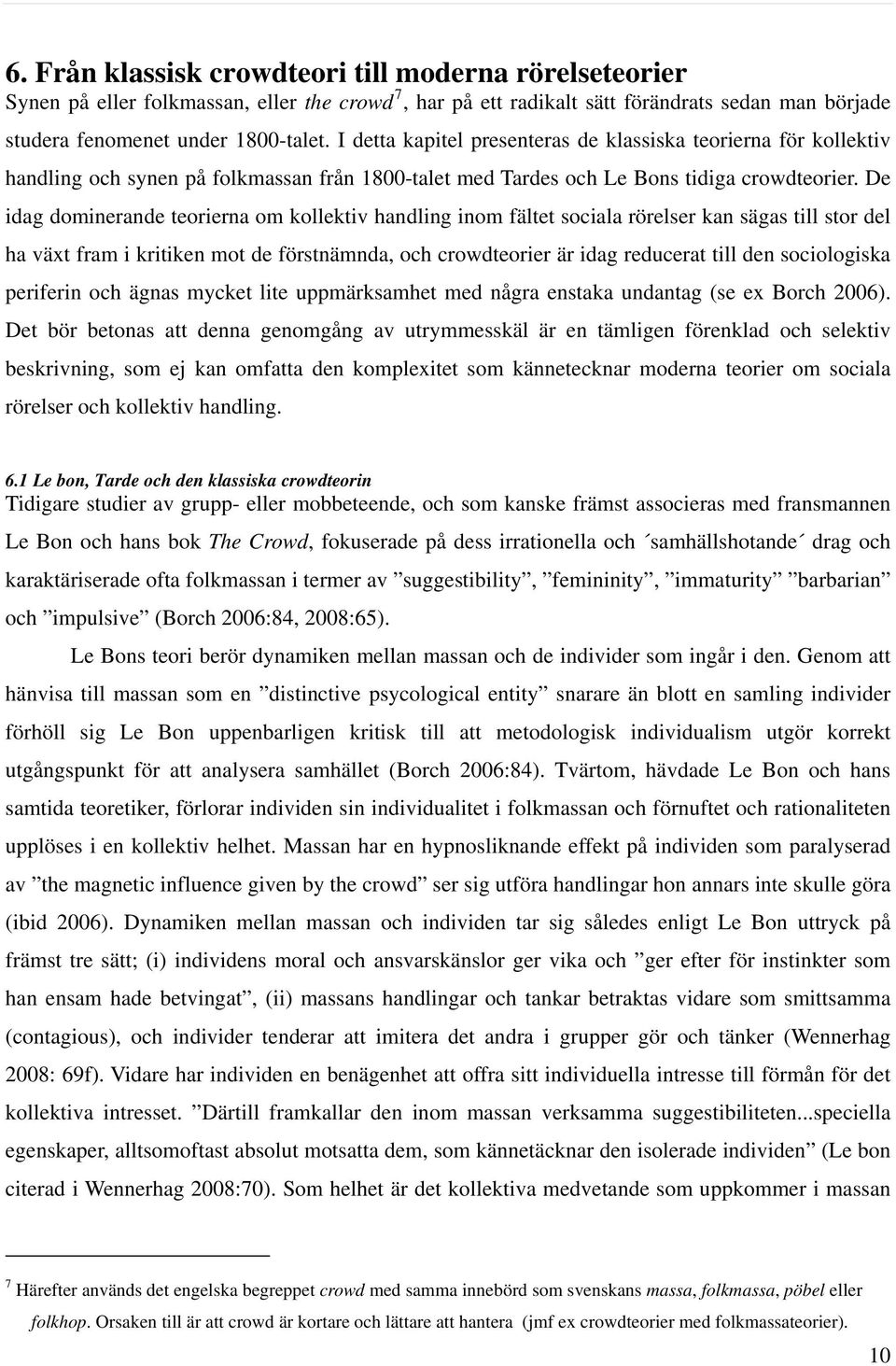 De idag dominerande teorierna om kollektiv handling inom fältet sociala rörelser kan sägas till stor del ha växt fram i kritiken mot de förstnämnda, och crowdteorier är idag reducerat till den