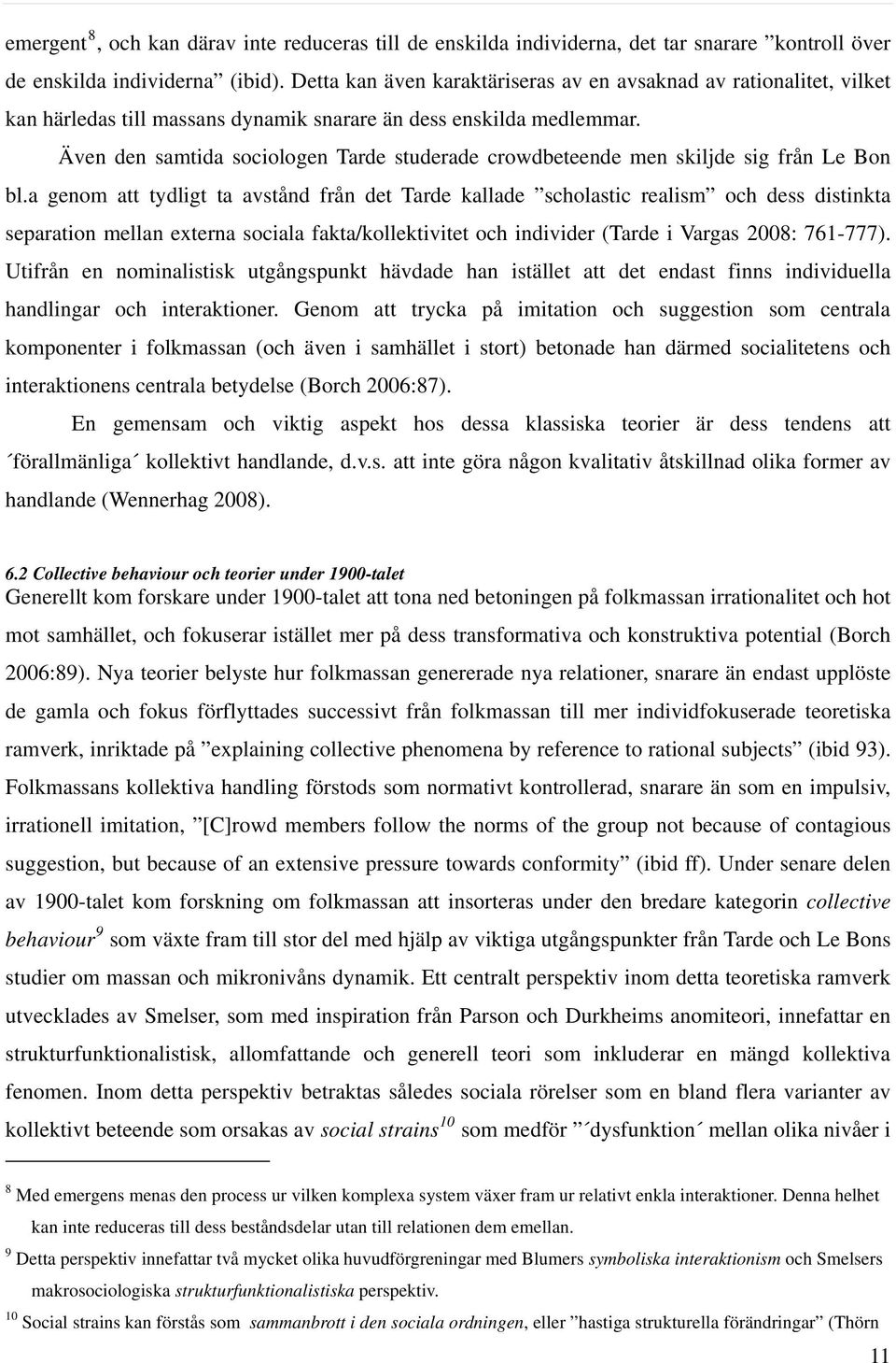 Även den samtida sociologen Tarde studerade crowdbeteende men skiljde sig från Le Bon bl.