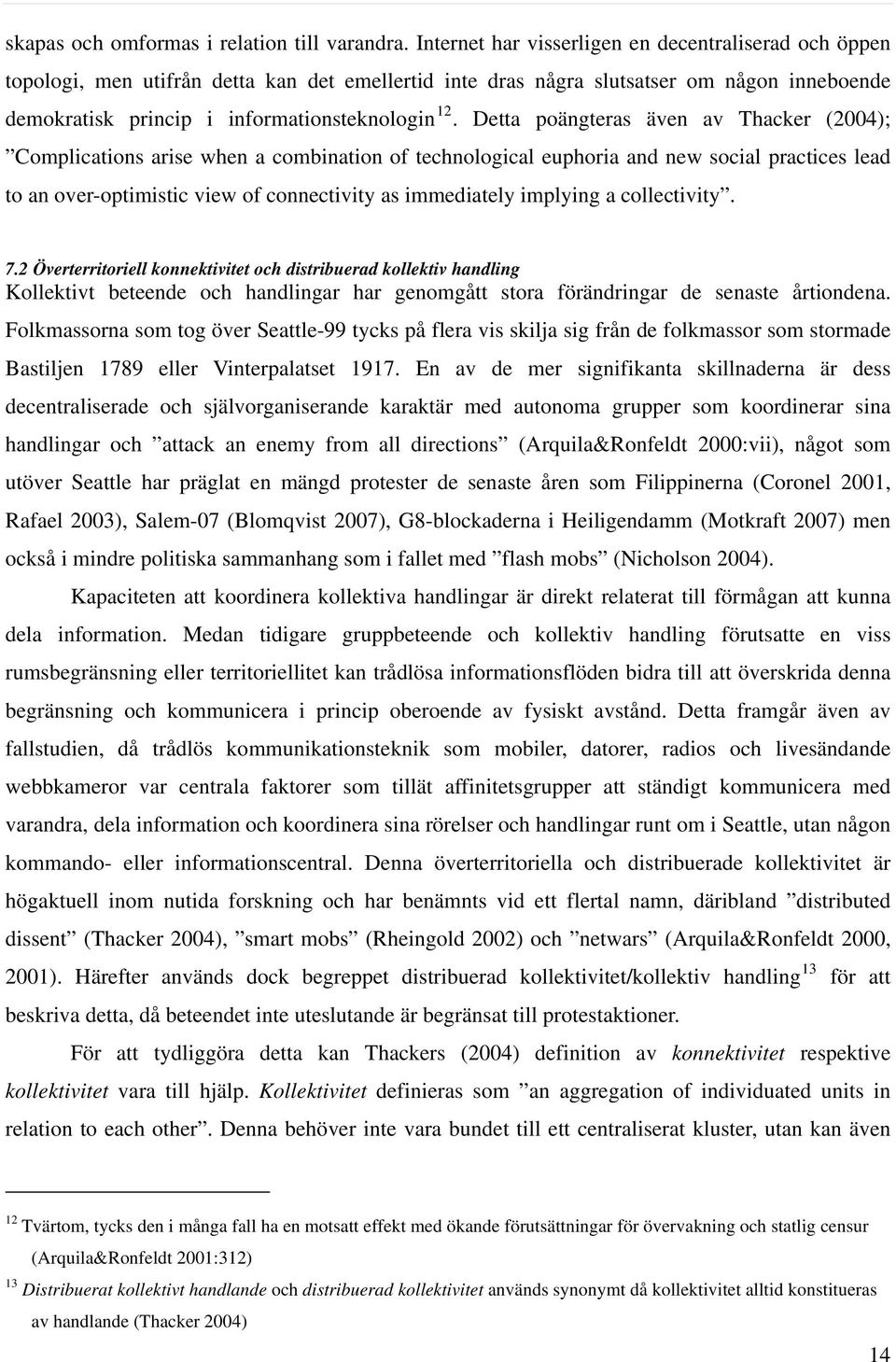 Detta poängteras även av Thacker (2004); Complications arise when a combination of technological euphoria and new social practices lead to an over-optimistic view of connectivity as immediately