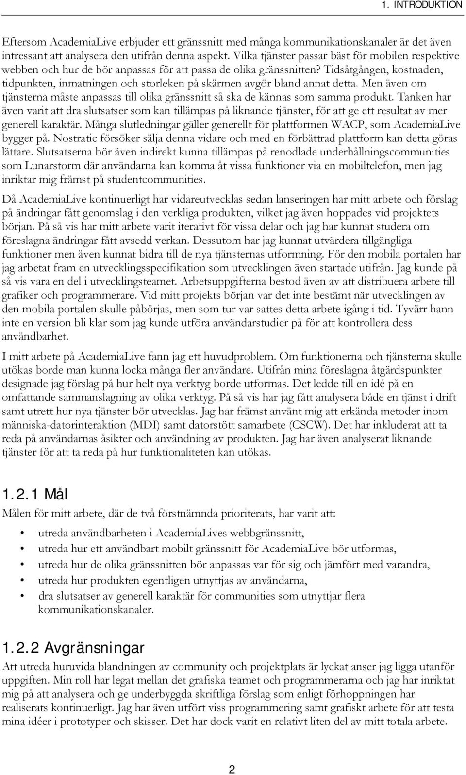 Tidsåtgången, kostnaden, tidpunkten, inmatningen och storleken på skärmen avgör bland annat detta. Men även om tjänsterna måste anpassas till olika gränssnitt så ska de kännas som samma produkt.