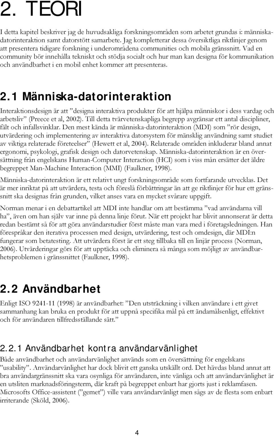 Vad en community bör innehålla tekniskt och stödja socialt och hur man kan designa för kommunikation och användbarhet i en mobil enhet kommer att presenteras. 2.