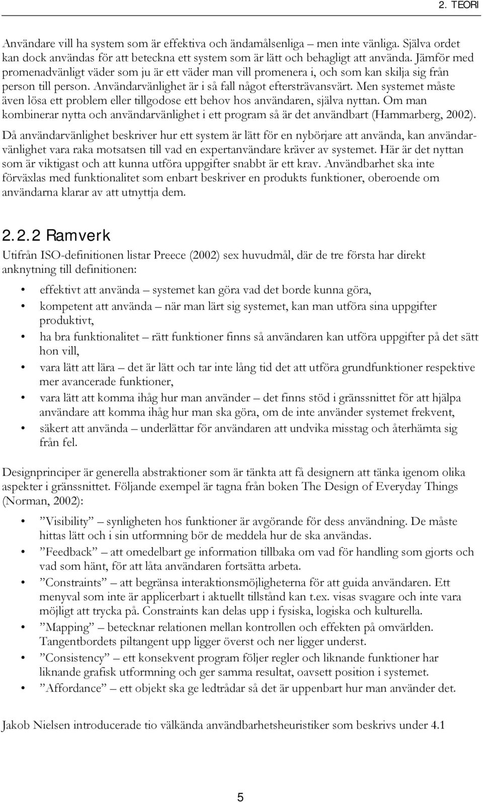 Men systemet måste även lösa ett problem eller tillgodose ett behov hos användaren, själva nyttan. Om man kombinerar nytta och användarvänlighet i ett program så är det användbart (Hammarberg, 2002).