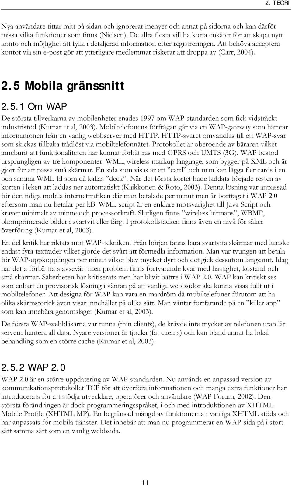 Att behöva acceptera kontot via sin e-post gör att ytterligare medlemmar riskerar att droppa av (Carr, 2004). 2.5 