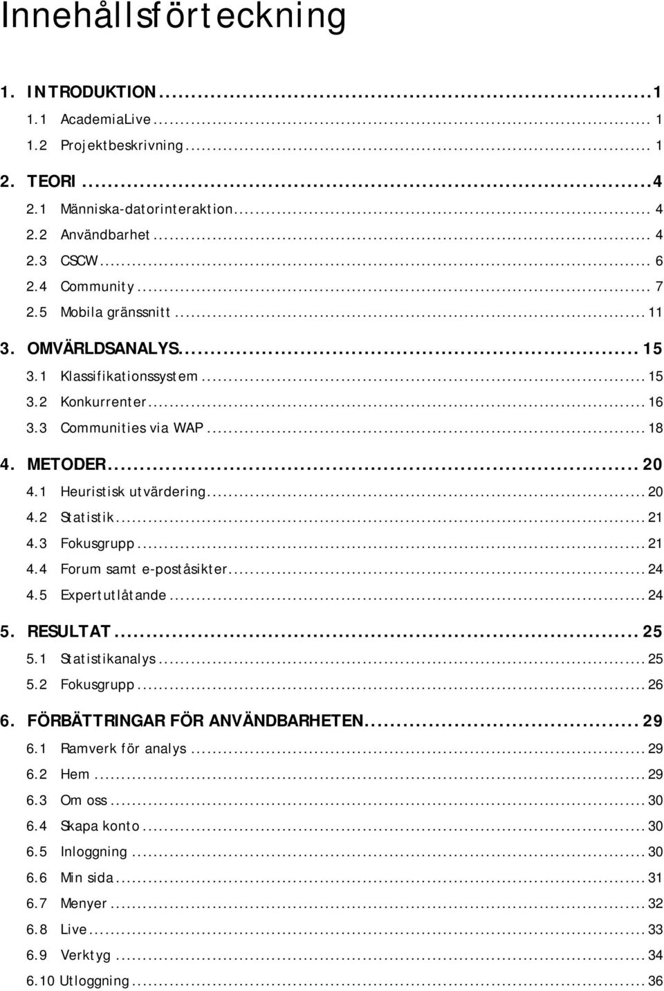 ..21 4.3 Fokusgrupp...21 4.4 Forum samt e-poståsikter...24 4.5 Expertutlåtande...24 5. RESULTAT... 25 5.1 Statistikanalys...25 5.2 Fokusgrupp...26 6. FÖRBÄTTRINGAR FÖR ANVÄNDBARHETEN... 29 6.