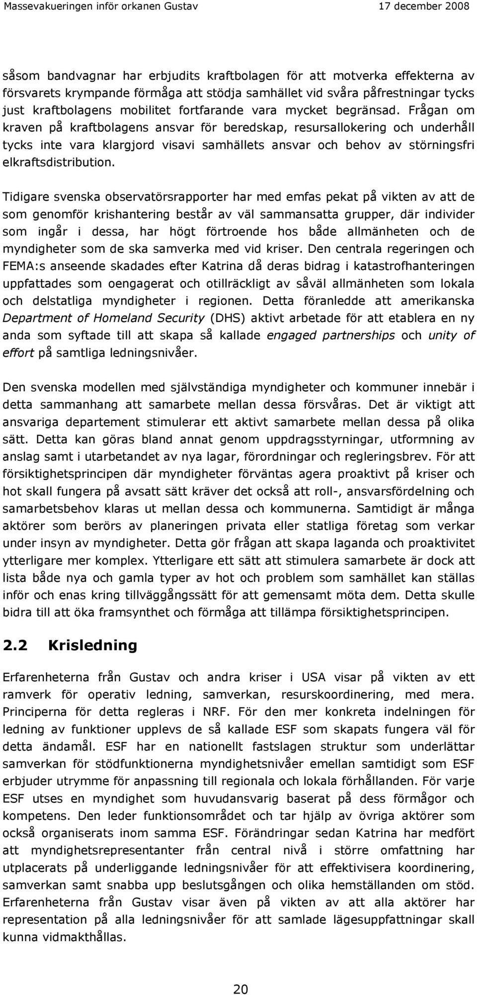 Frågan om kraven på kraftbolagens ansvar för beredskap, resursallokering och underhåll tycks inte vara klargjord visavi samhällets ansvar och behov av störningsfri elkraftsdistribution.