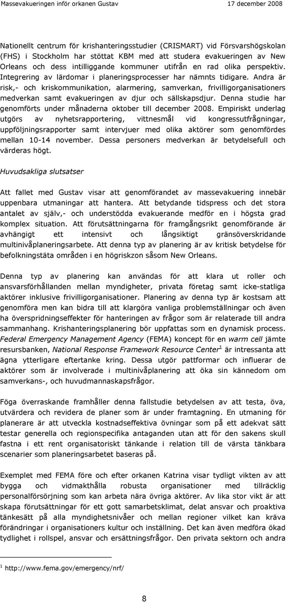 Andra är risk,- och kriskommunikation, alarmering, samverkan, frivilligorganisationers medverkan samt evakueringen av djur och sällskapsdjur.