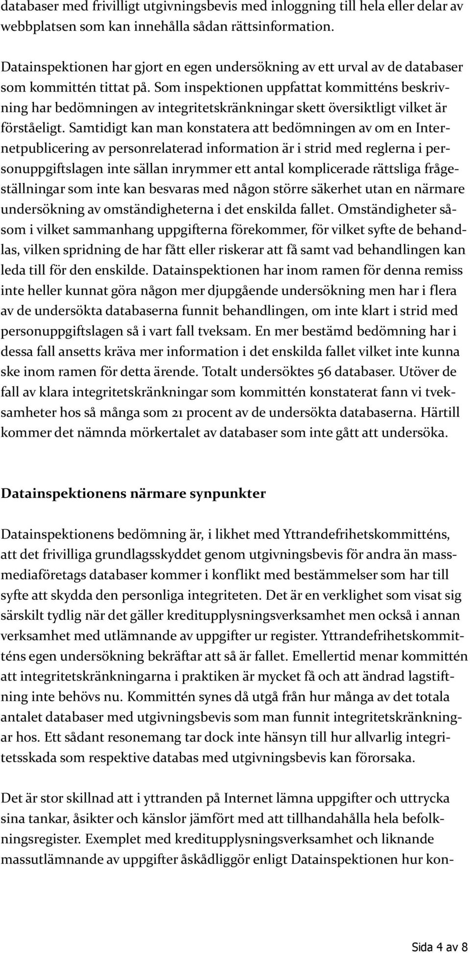 Som inspektionen uppfattat kommitténs beskrivning har bedömningen av integritetskränkningar skett översiktligt vilket är förståeligt.