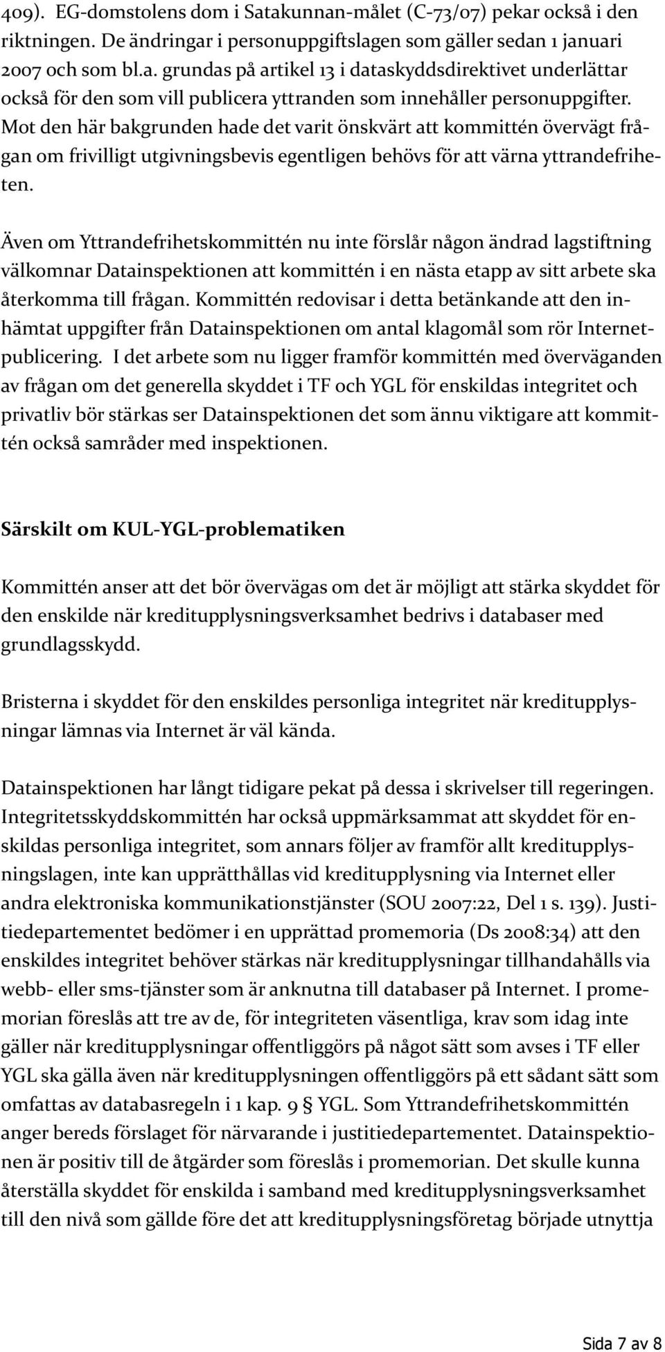 Även om Yttrandefrihetskommittén nu inte förslår någon ändrad lagstiftning välkomnar Datainspektionen att kommittén i en nästa etapp av sitt arbete ska återkomma till frågan.