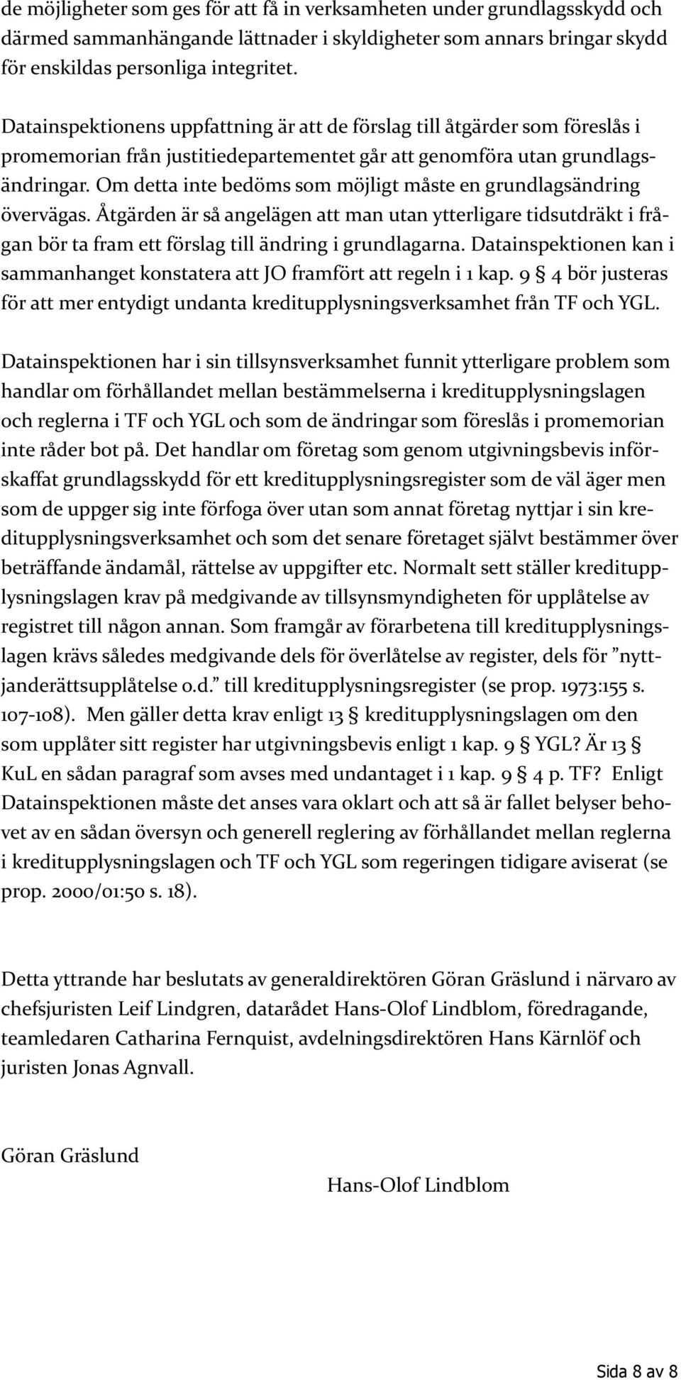 Om detta inte bedöms som möjligt måste en grundlagsändring övervägas. Åtgärden är så angelägen att man utan ytterligare tidsutdräkt i frågan bör ta fram ett förslag till ändring i grundlagarna.