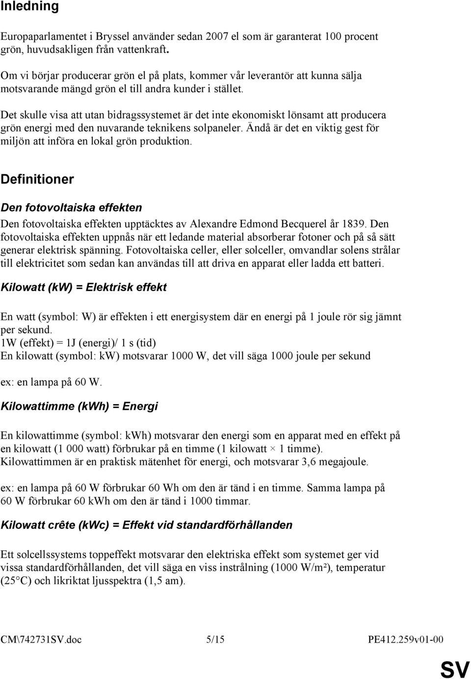 Det skulle visa att utan bidragssystemet är det inte ekonomiskt lönsamt att producera grön energi med den nuvarande teknikens solpaneler.