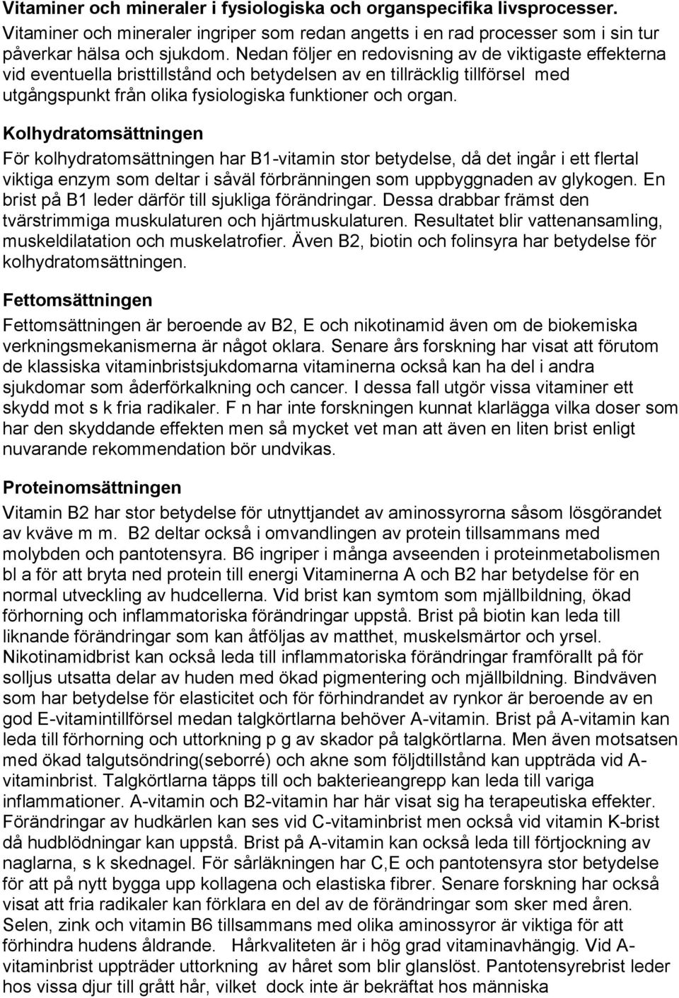 Kolhydratomsättningen För kolhydratomsättningen har B1-vitamin stor betydelse, då det ingår i ett flertal viktiga enzym som deltar i såväl förbränningen som uppbyggnaden av glykogen.