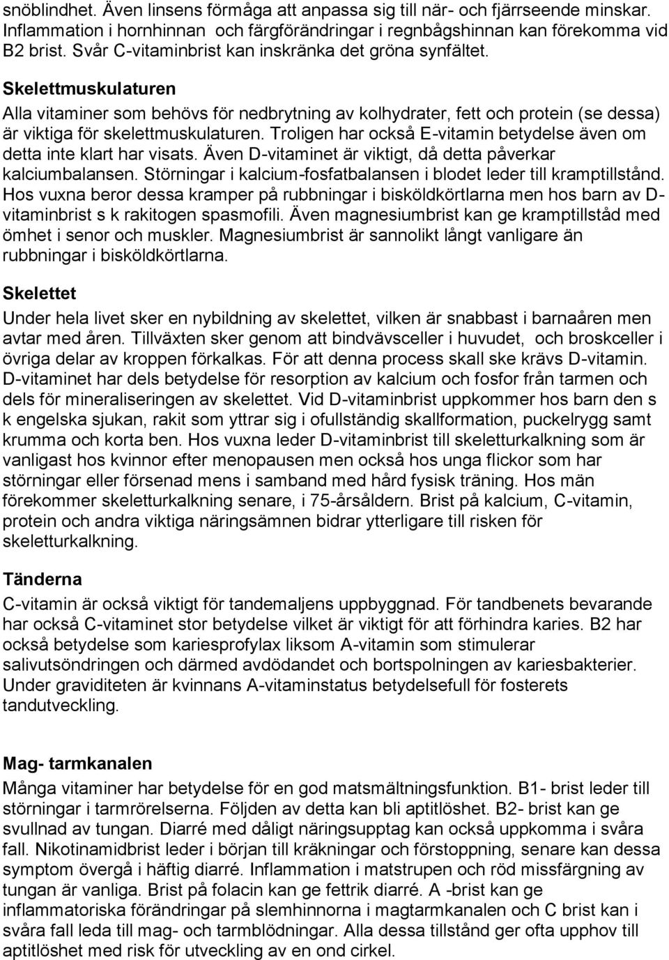 Troligen har också E-vitamin betydelse även om detta inte klart har visats. Även D-vitaminet är viktigt, då detta påverkar kalciumbalansen.