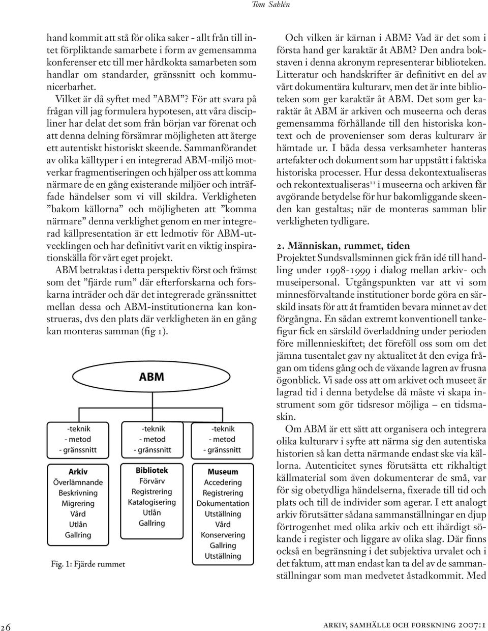 För att svara på frågan vill jag formulera hypotesen, att våra discipliner har delat det som från början var förenat och att denna delning försämrar möjligheten att återge ett autentiskt historiskt