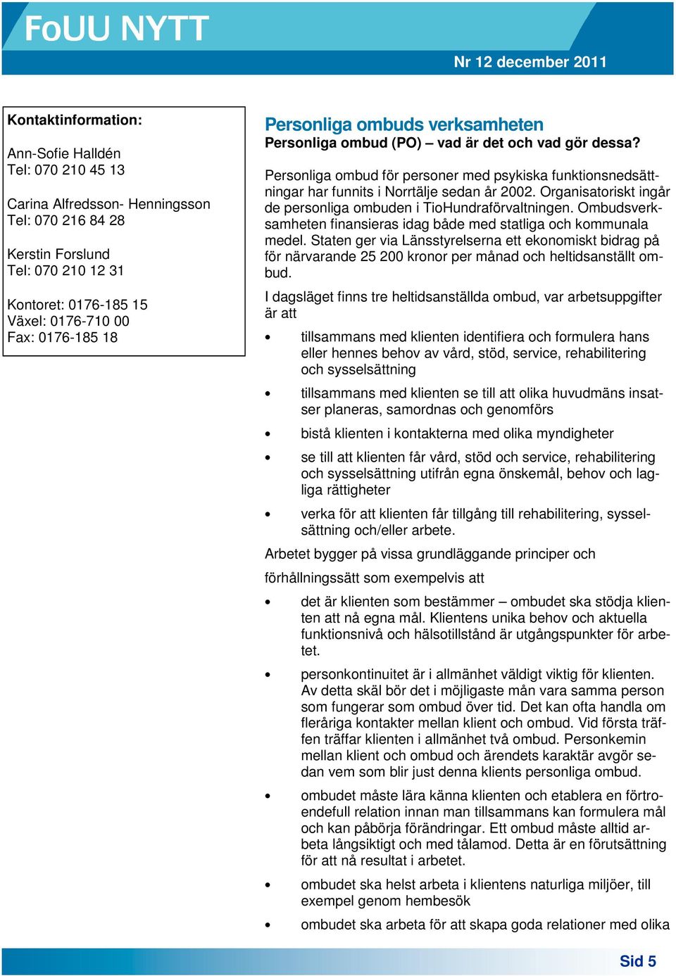 Organisatoriskt ingår de personliga ombuden i TioHundraförvaltningen. Ombudsverksamheten finansieras idag både med statliga och kommunala medel.