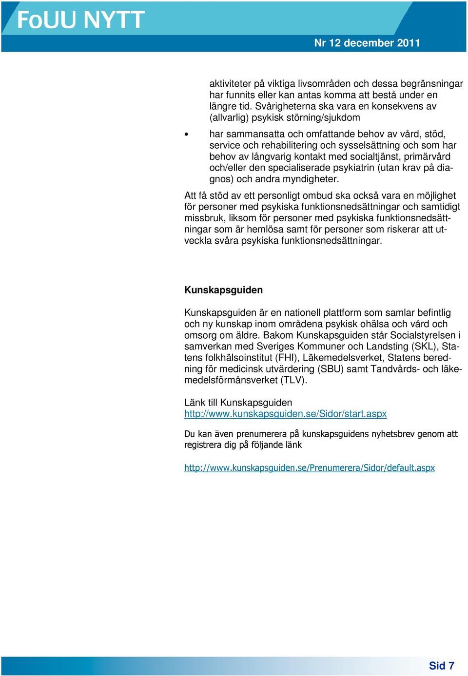 långvarig kontakt med socialtjänst, primärvård och/eller den specialiserade psykiatrin (utan krav på diagnos) och andra myndigheter.