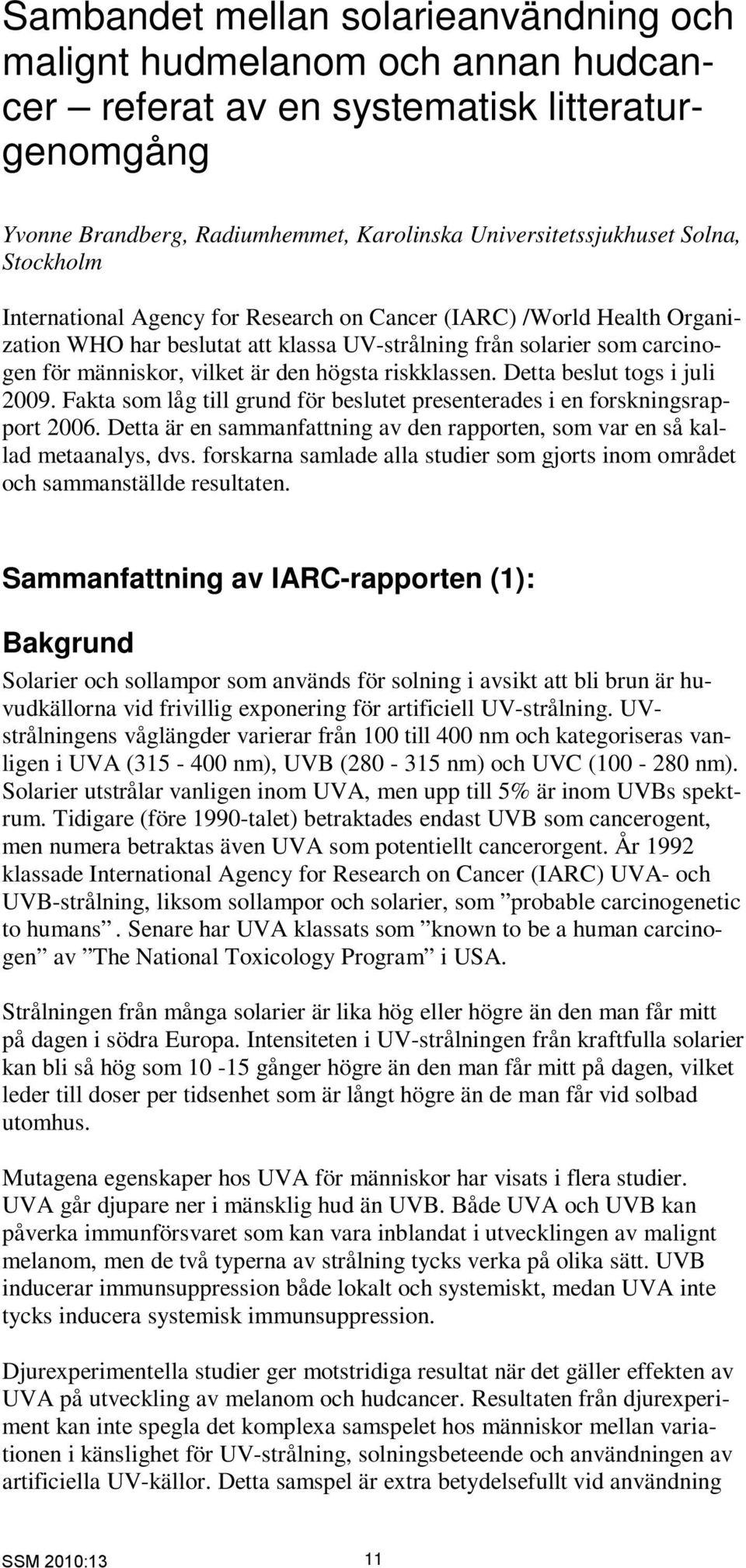 riskklassen. Detta beslut togs i juli 2009. Fakta som låg till grund för beslutet presenterades i en forskningsrapport 2006.