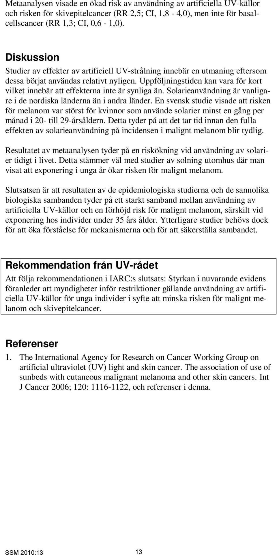 Uppföljningstiden kan vara för kort vilket innebär att effekterna inte är synliga än. Solarieanvändning är vanligare i de nordiska länderna än i andra länder.