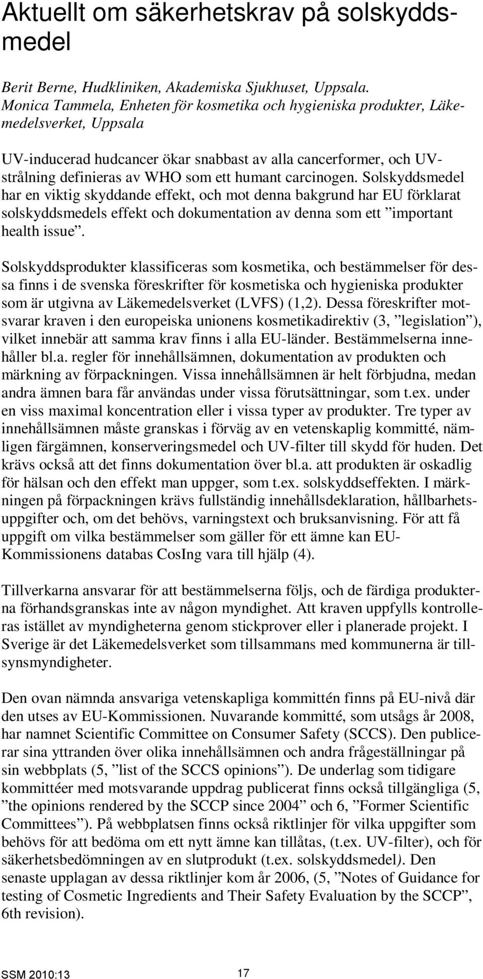 carcinogen. Solskyddsmedel har en viktig skyddande effekt, och mot denna bakgrund har EU förklarat solskyddsmedels effekt och dokumentation av denna som ett important health issue.