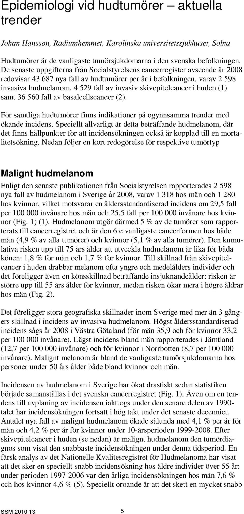 skivepitelcancer i huden (1) samt 36 560 fall av basalcellscancer (2). För samtliga hudtumörer finns indikationer på ogynnsamma trender med ökande incidens.