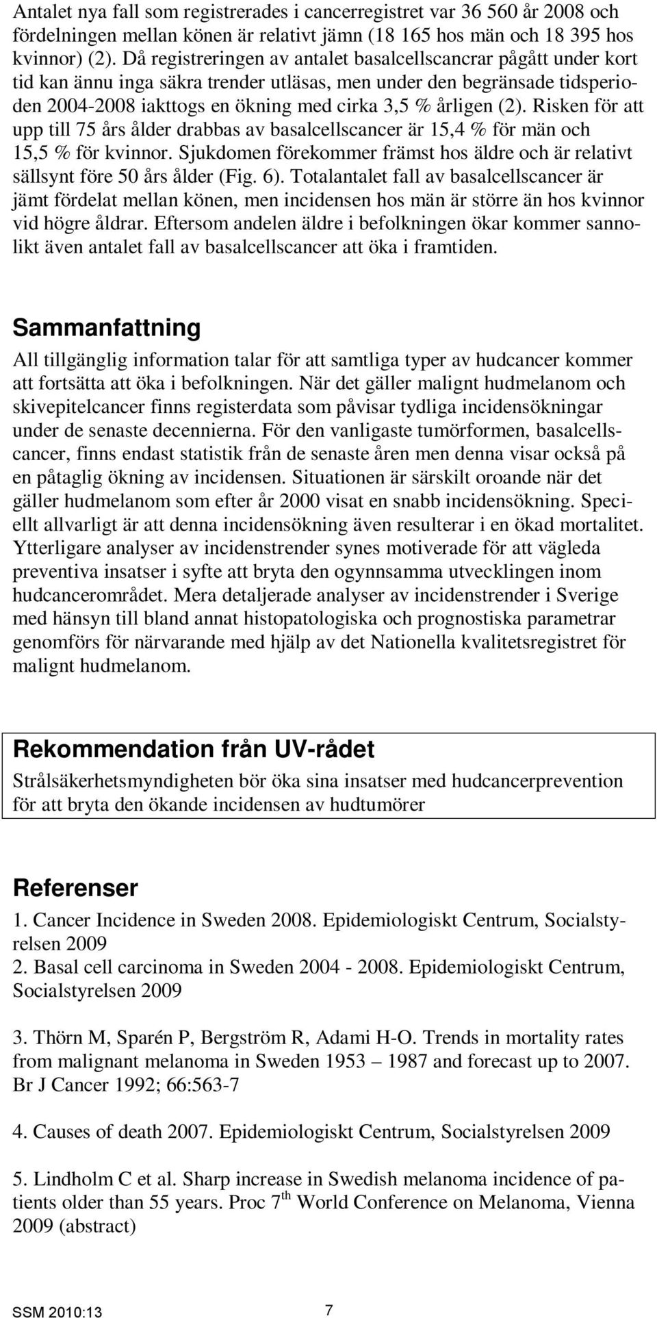 (2). Risken för att upp till 75 års ålder drabbas av basalcellscancer är 15,4 % för män och 15,5 % för kvinnor. Sjukdomen förekommer främst hos äldre och är relativt sällsynt före 50 års ålder (Fig.