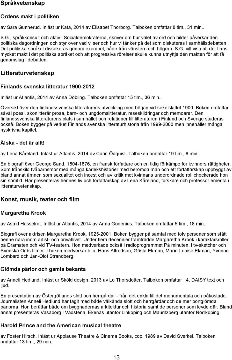 , språkkonsult och aktiv i Socialdemokraterna, skriver om hur valet av ord och bilder påverkar den politiska dagordningen och styr över vad vi ser och hur vi tänker på det som diskuteras i