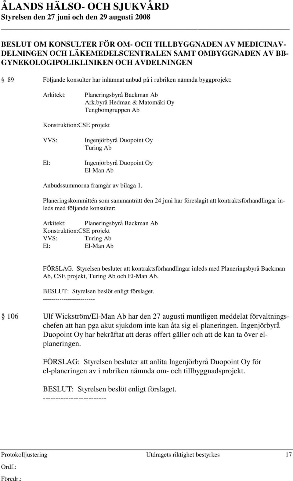 byrå Hedman & Matomäki Oy Tengbomgruppen Ab Konstruktion:CSE projekt VVS: El: Ingenjörbyrå Duopoint Oy Turing Ab Ingenjörbyrå Duopoint Oy El-Man Ab Anbudssummorna framgår av bilaga 1.