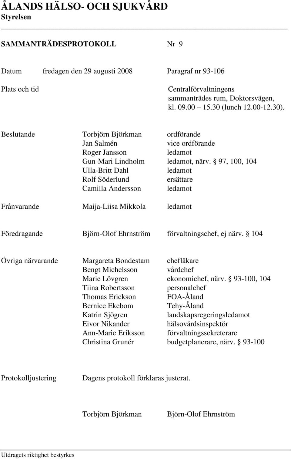 97, 100, 104 Ulla-Britt Dahl ledamot Rolf Söderlund ersättare Camilla Andersson ledamot Frånvarande Maija-Liisa Mikkola ledamot Föredragande Björn-Olof Ehrnström förvaltningschef, ej närv.