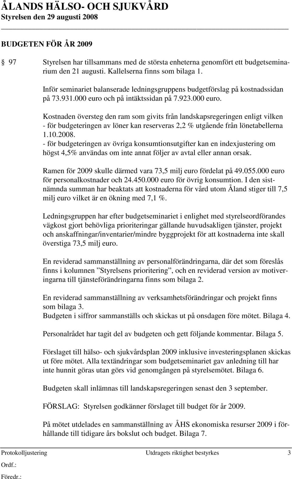 och på intäktssidan på 7.923.000 euro. Kostnaden översteg den ram som givits från landskapsregeringen enligt vilken - för budgeteringen av löner kan reserveras 2,2 % utgående från lönetabellerna 1.10.