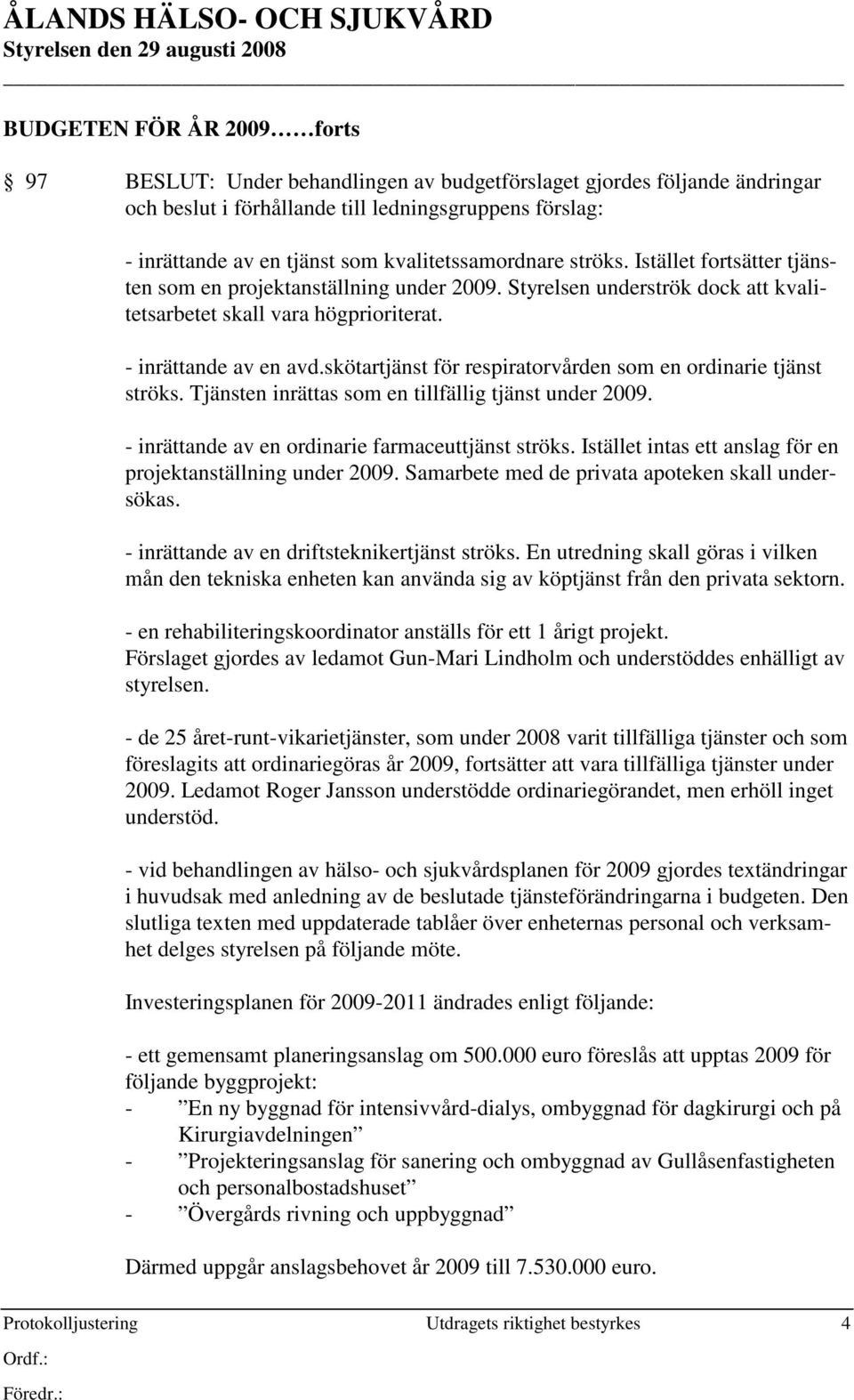 skötartjänst för respiratorvården som en ordinarie tjänst ströks. Tjänsten inrättas som en tillfällig tjänst under 2009. - inrättande av en ordinarie farmaceuttjänst ströks.