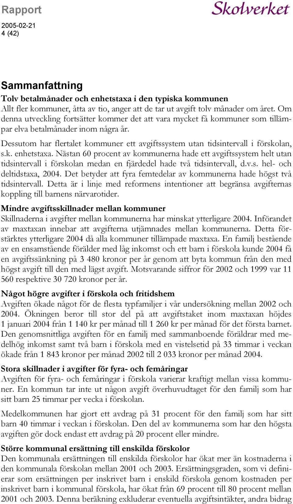 Dessutom har flertalet kommuner ett avgiftssystem utan tidsintervall i förskolan, s.k. enhetstaxa.