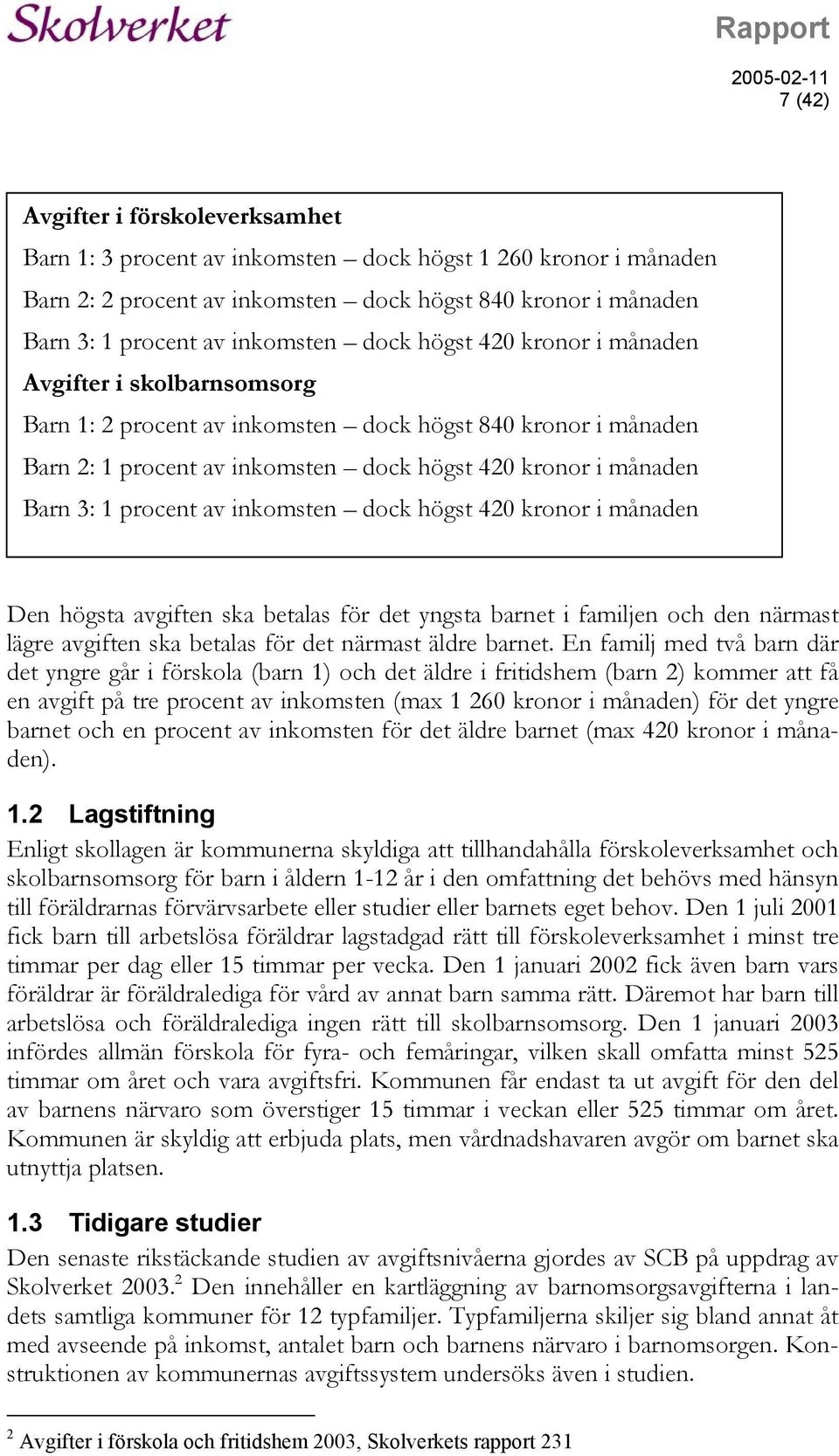 3: 1 procent av inkomsten dock högst 420 kronor i månaden Den högsta avgiften ska betalas för det yngsta barnet i familjen och den närmast lägre avgiften ska betalas för det närmast äldre barnet.