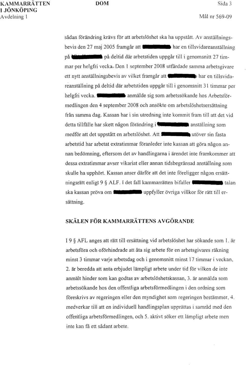 Den l september 2008 utfärdade samma arbetsgivare ett nytt anställningsbevis av vilket framgår att har en tillsvidareanställning på deltid där arbetstiden uppgår till i genomsnitt 31 timmar per