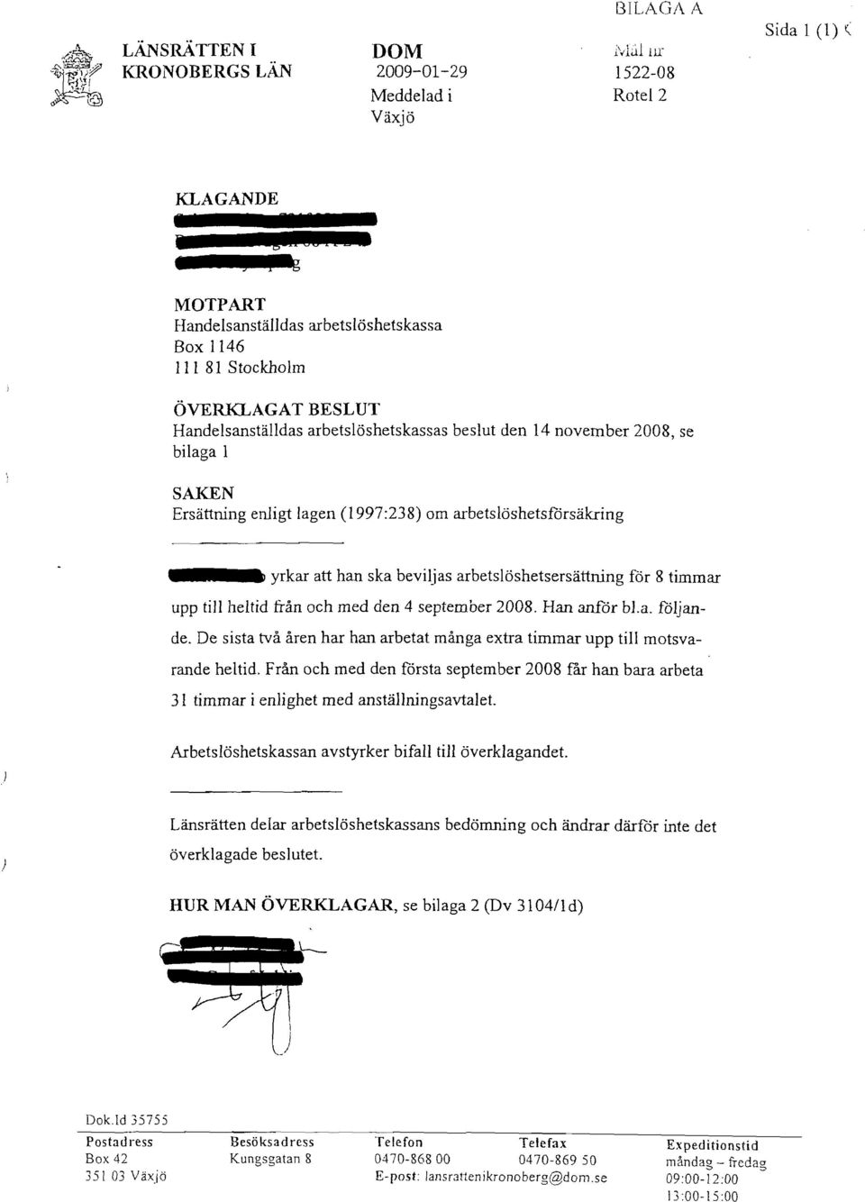 arbetslöshetskassas beslut den 14 november 2008, se bilaga 1 SAKEN Ersättning enligt lagen (1997:238) om arbetslöshetsförsäkring yrkar att han ska beviljas arbetslöshetsersättning för 8 timmar upp