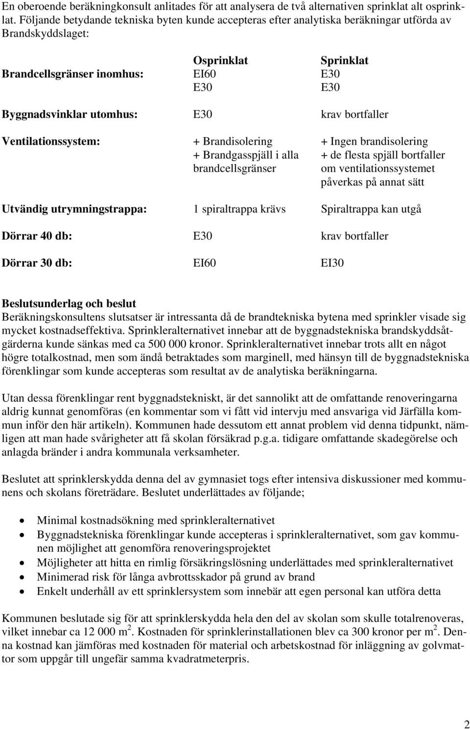 E30 krav bortfaller Ventilationssystem: + Brandisolering + Ingen brandisolering + Brandgasspjäll i alla + de flesta spjäll bortfaller brandcellsgränser om ventilationssystemet påverkas på annat sätt