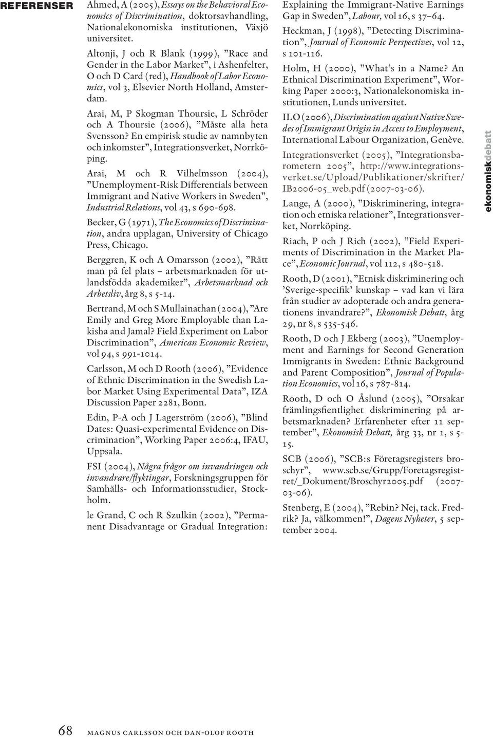 Arai, M, P Skogman Thoursie, L Schröder och A Thoursie (2006), Måste alla heta Svensson? En empirisk studie av namnbyten och inkomster, Integrationsverket, Norrköping.