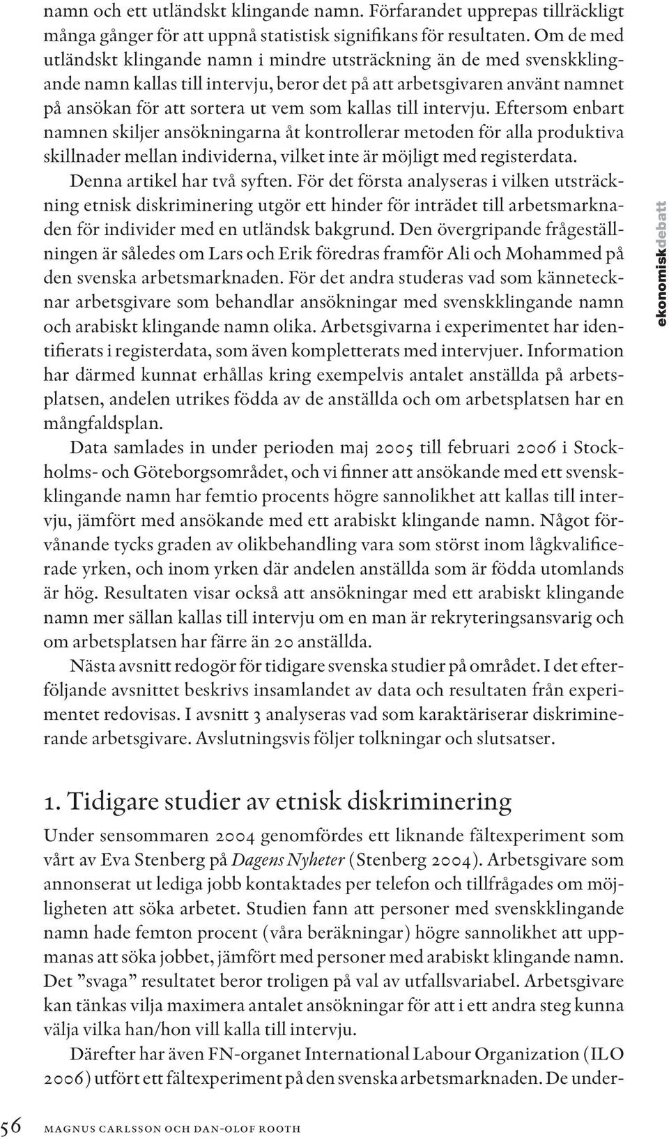 till intervju. Eftersom enbart namnen skiljer ansökningarna åt kontrollerar metoden för alla produktiva skillnader mellan individerna, vilket inte är möjligt med registerdata.